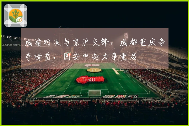 成渝对决与京沪交锋，成都重庆争夺榜首，国安申花力争重启