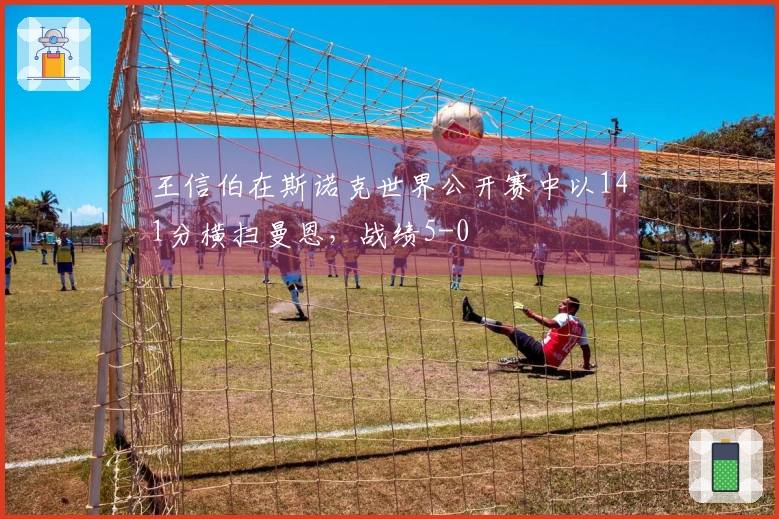 王信伯在斯诺克世界公开赛中以141分横扫曼恩，战绩5-0