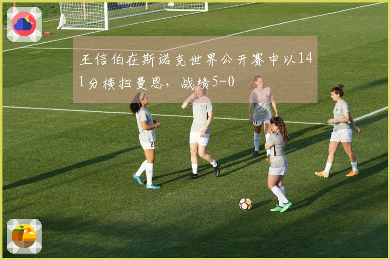 王信伯在斯诺克世界公开赛中以141分横扫曼恩，战绩5-0