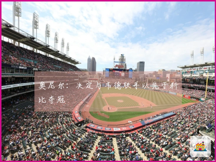 奥尼尔：决定与韦德联手以先于科比夺冠