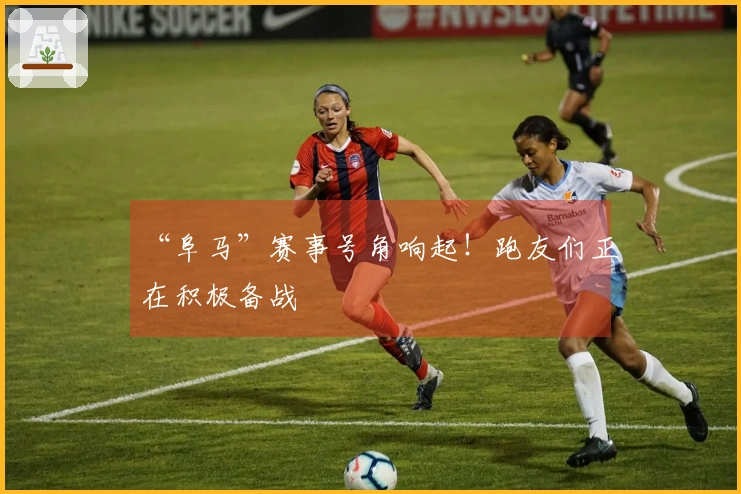 “阜马”赛事号角响起！跑友们正在积极备战