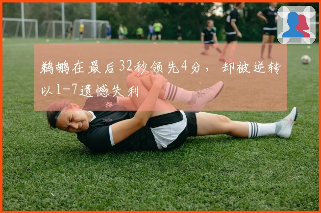 鹈鹕在最后32秒领先4分，却被逆转以1-7遗憾失利