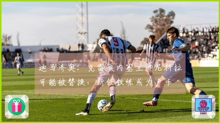 迪马济奥：克雷莫内塞主帅尼科拉可能被替换，新任教练或为卢卡·戈蒂