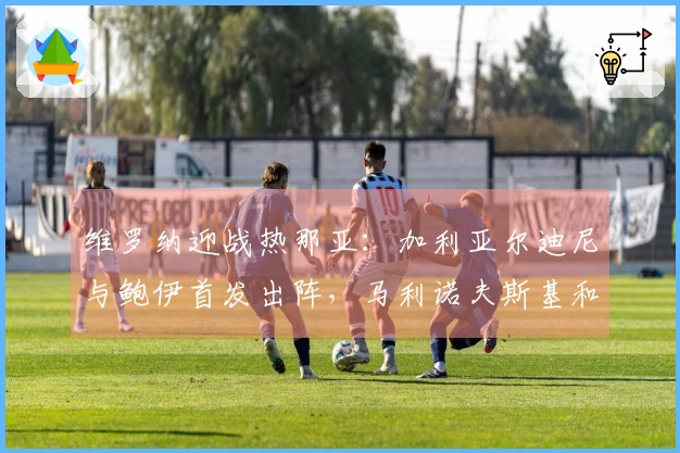 维罗纳迎战热那亚：加利亚尔迪尼与鲍伊首发出阵，马利诺夫斯基和洛伦佐-科隆博参与比赛