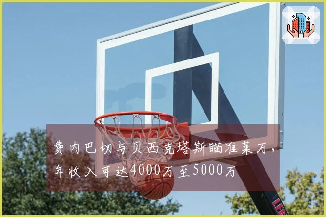 费内巴切与贝西克塔斯瞄准莱万，年收入可达4000万至5000万