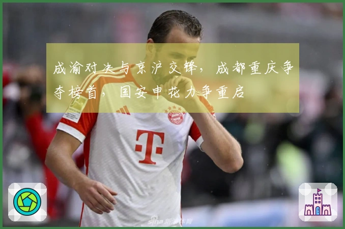 成渝对决与京沪交锋，成都重庆争夺榜首，国安申花力争重启