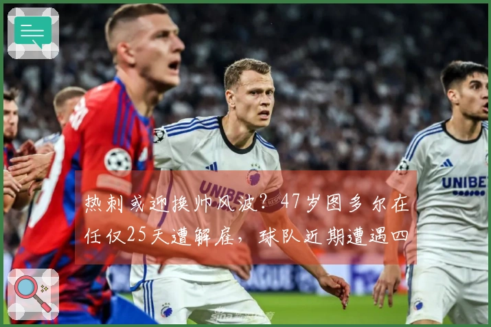 热刺或迎换帅风波？47岁图多尔在任仅25天遭解雇，球队近期遭遇四连败！