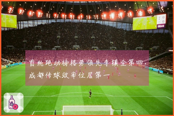 首轮跑动榜格劳领先李镇全第四，成都传球效率位居第一