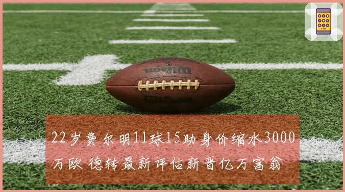 22岁费尔明11球15助身价缩水3000万欧 德转最新评估新晋亿万富翁
